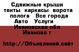 Сдвижные крыши, тенты, каркасы, ворота, полога - Все города Авто » Услуги   . Ивановская обл.,Иваново г.